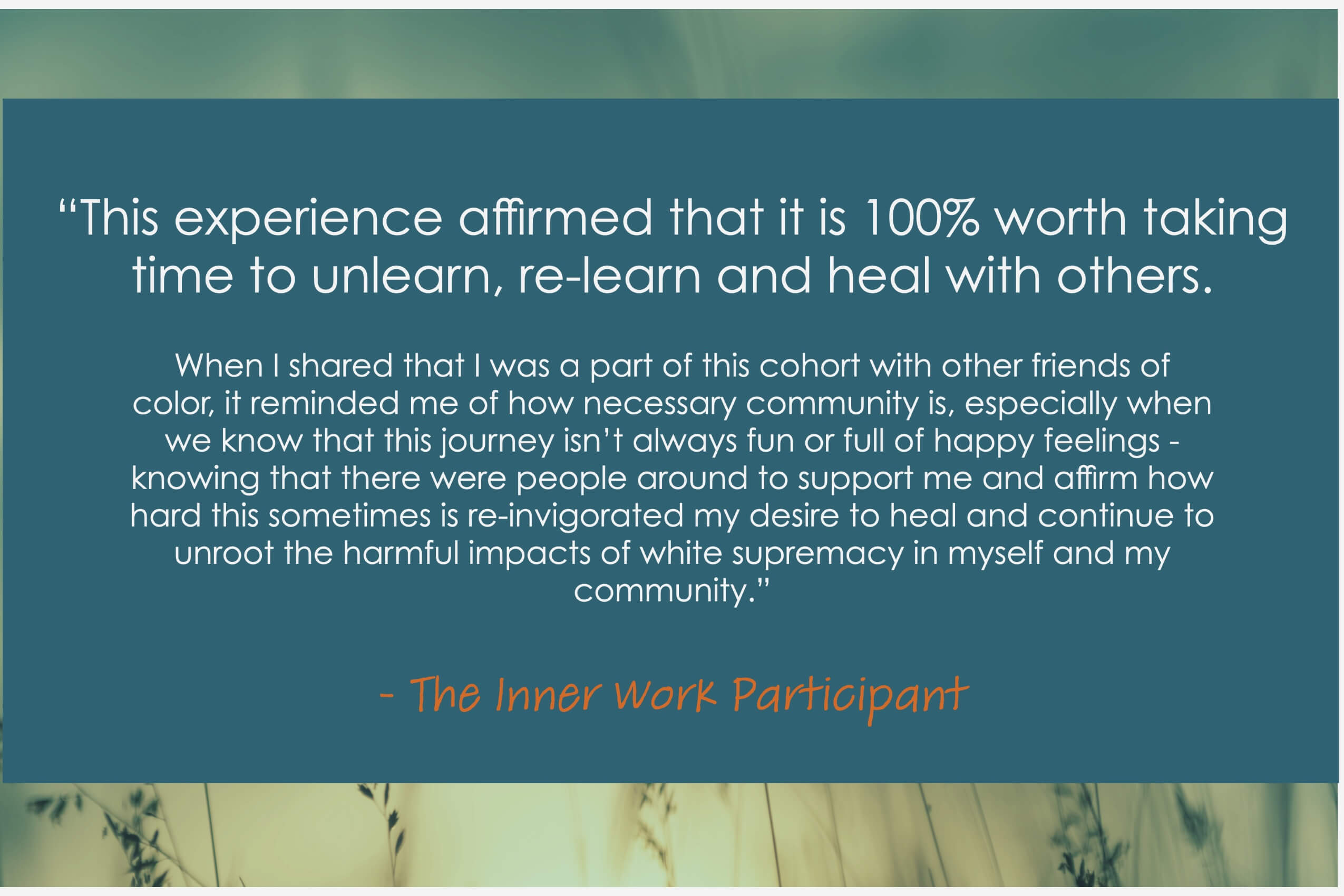 "This experience affirmed that it is 100% worth taking time to unlearn, re-learn and heal with others" - The Inner Work Participant